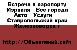 Встреча в аэропорту Израиля - Все города Авто » Услуги   . Ставропольский край,Железноводск г.